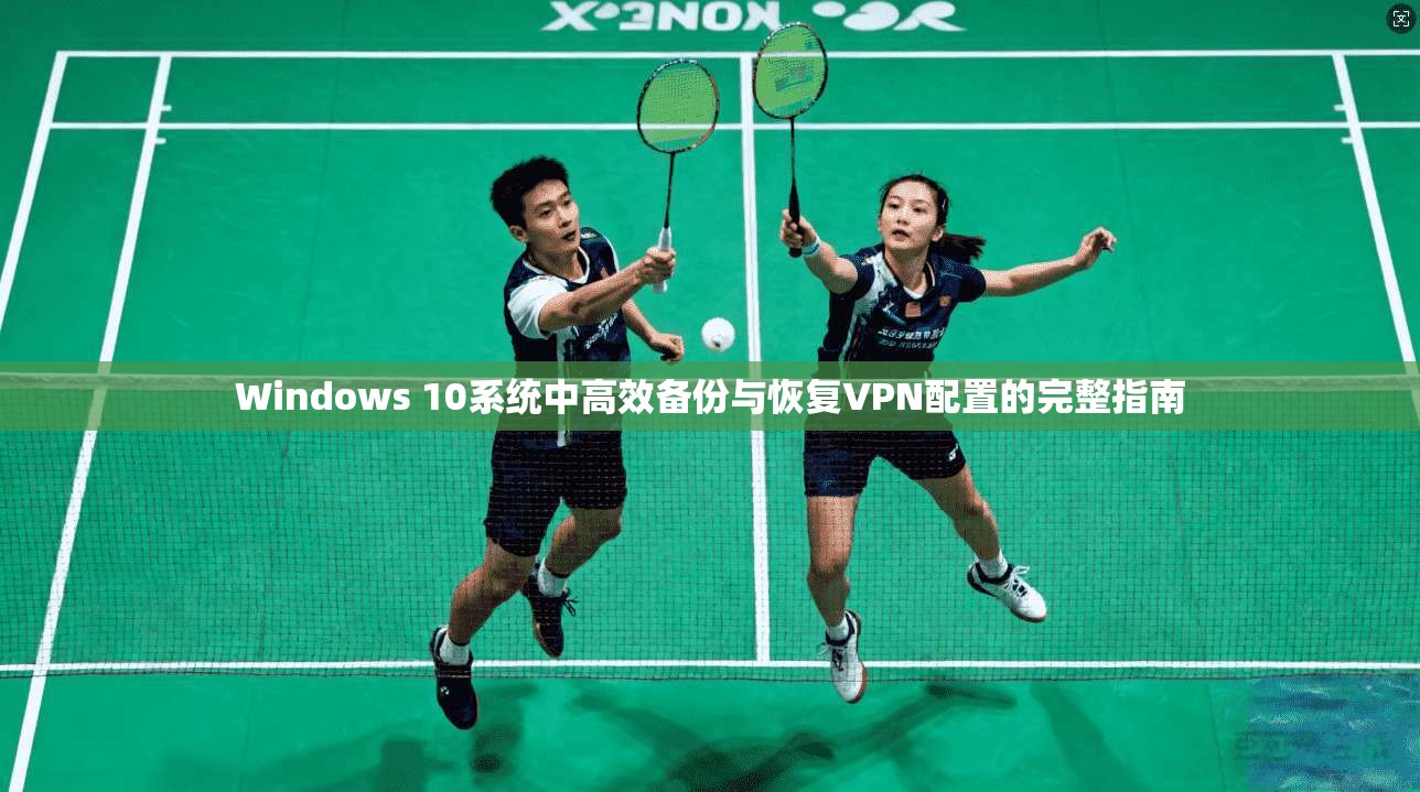 Windows 10系统中高效备份与恢复VPN配置的完整指南