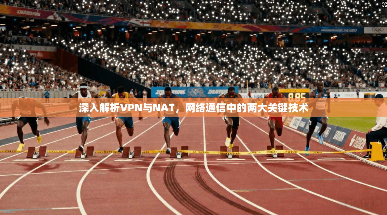 深入解析VPN与NAT，网络通信中的两大关键技术