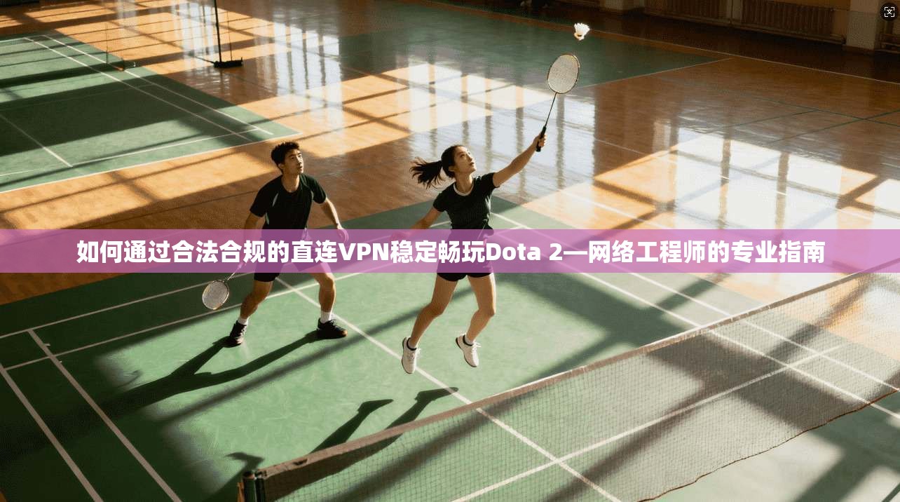 如何通过合法合规的直连VPN稳定畅玩Dota 2—网络工程师的专业指南