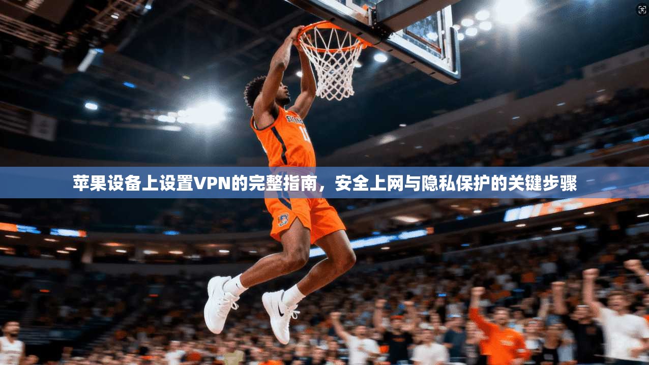 苹果设备上设置VPN的完整指南，安全上网与隐私保护的关键步骤