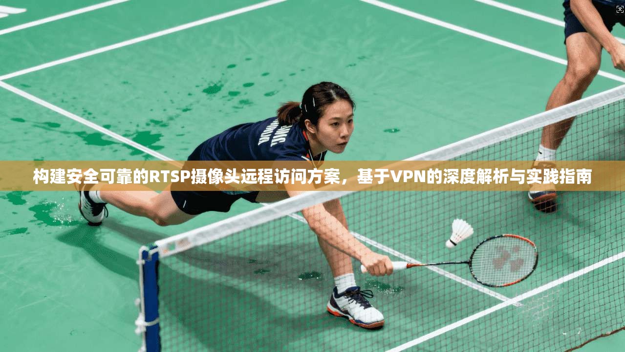 构建安全可靠的RTSP摄像头远程访问方案，基于VPN的深度解析与实践指南