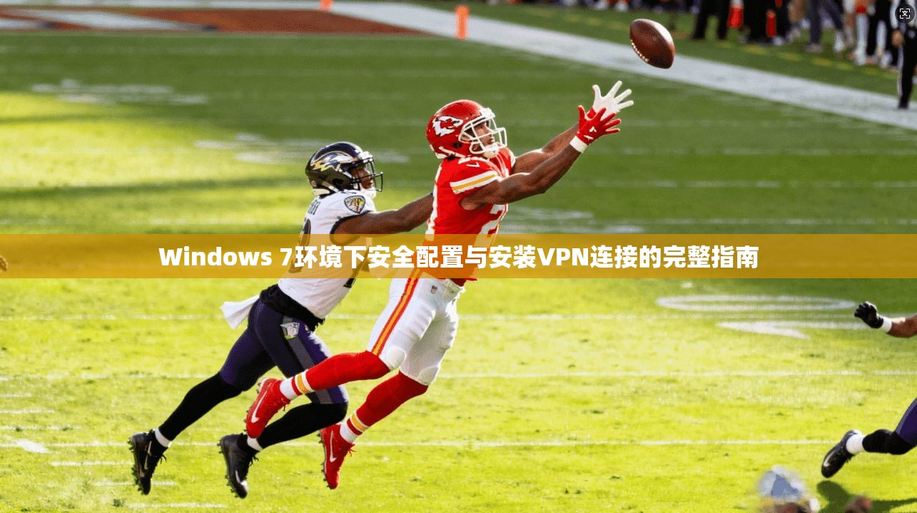 Windows 7环境下安全配置与安装VPN连接的完整指南