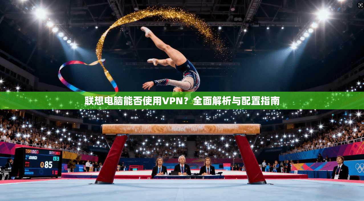 联想电脑能否使用VPN？全面解析与配置指南