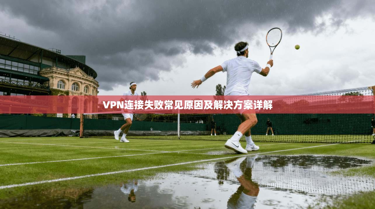 VPN连接失败常见原因及解决方案详解