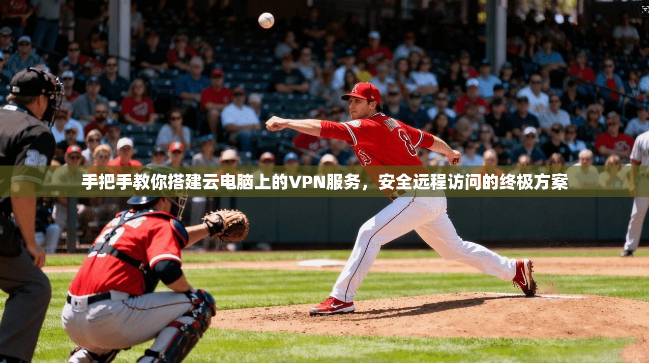 手把手教你搭建云电脑上的VPN服务，安全远程访问的终极方案