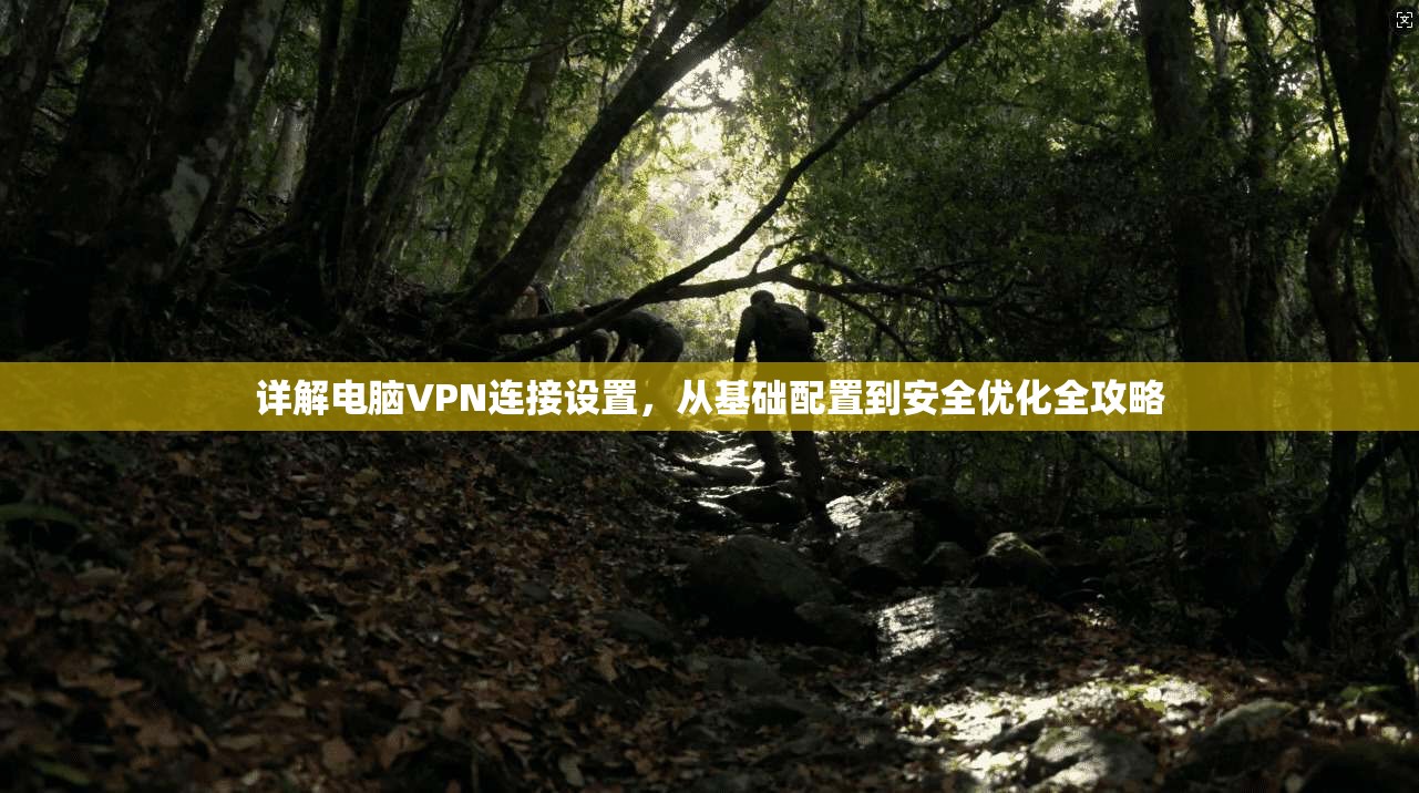 详解电脑VPN连接设置，从基础配置到安全优化全攻略