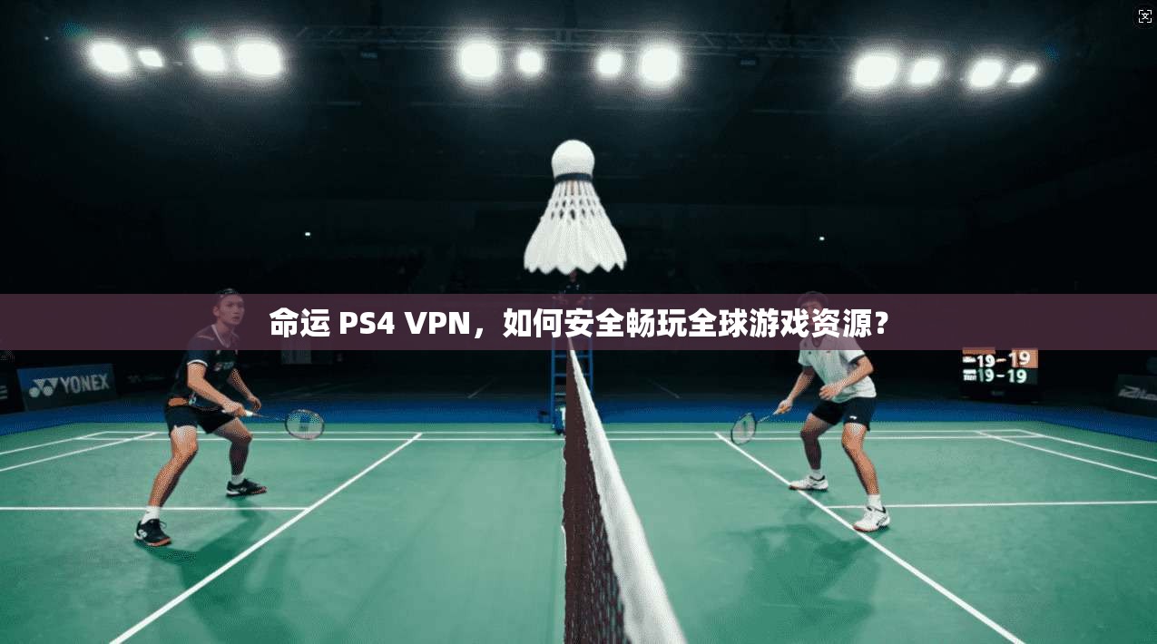 命运 PS4 VPN，如何安全畅玩全球游戏资源？
