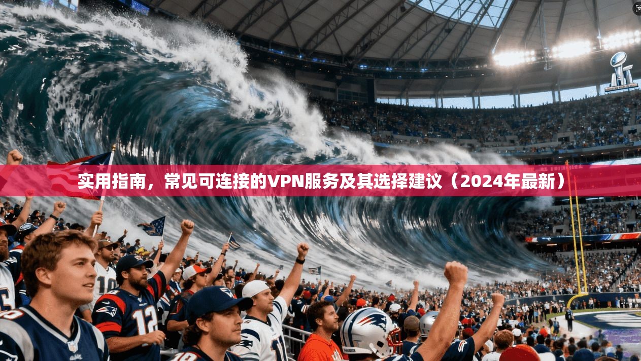 实用指南，常见可连接的VPN服务及其选择建议（2024年最新）