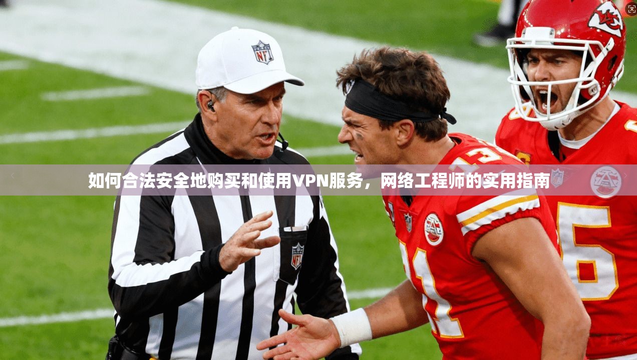 如何合法安全地购买和使用VPN服务，网络工程师的实用指南