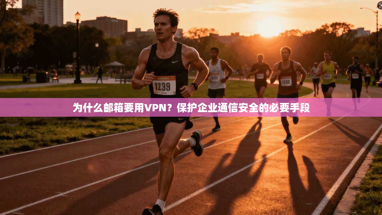 为什么邮箱要用VPN？保护企业通信安全的必要手段