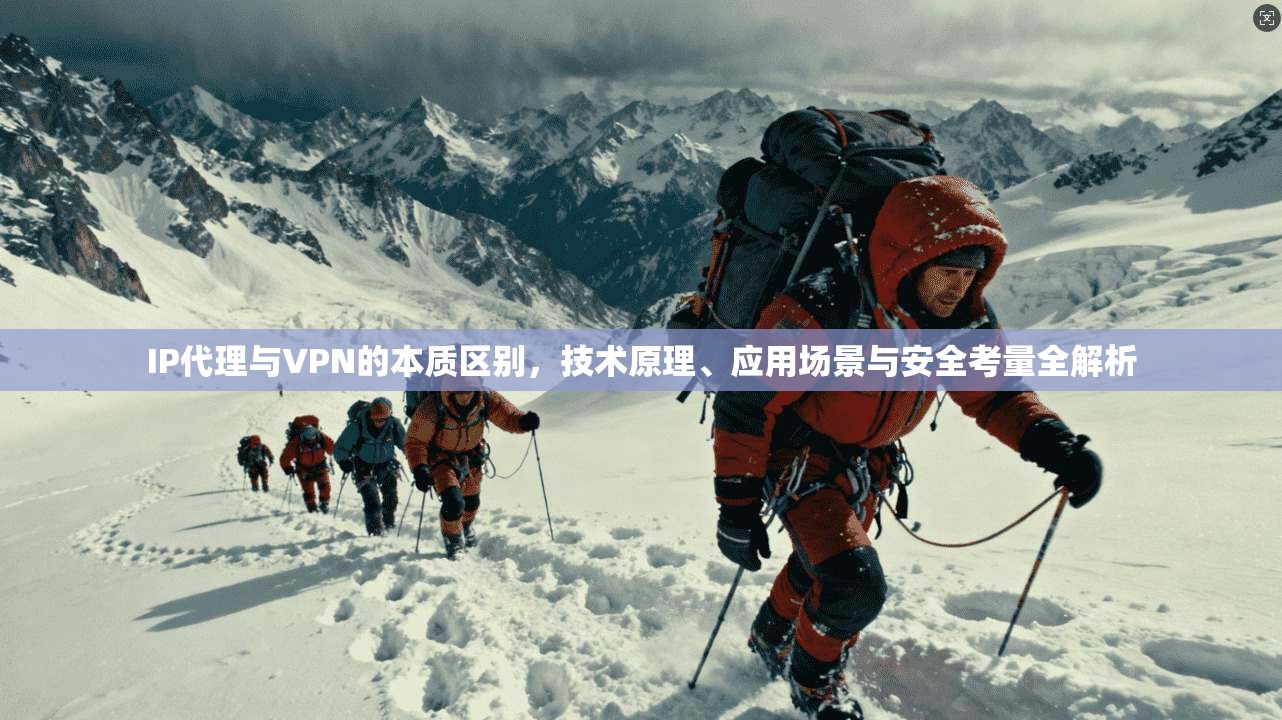IP代理与VPN的本质区别，技术原理、应用场景与安全考量全解析