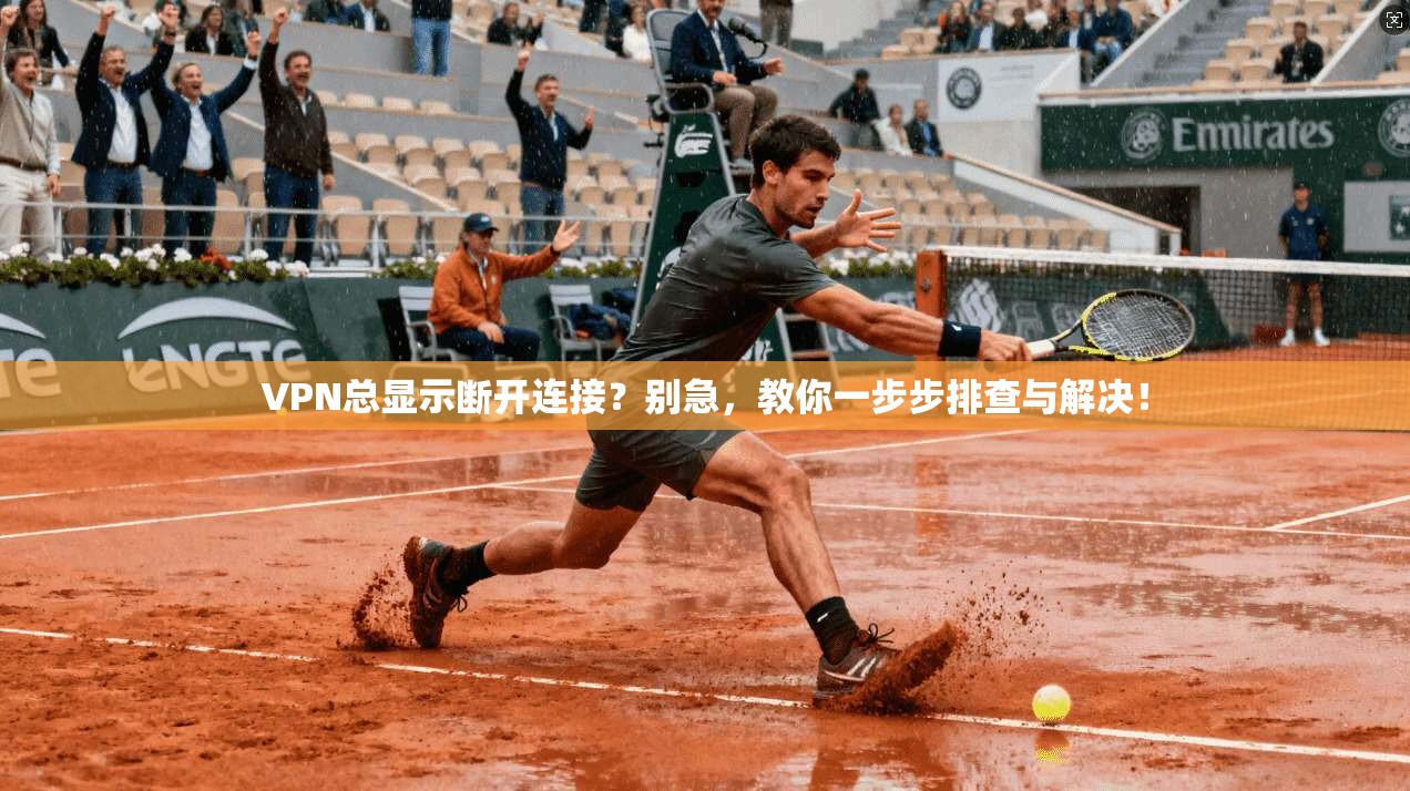 VPN总显示断开连接？别急，教你一步步排查与解决！