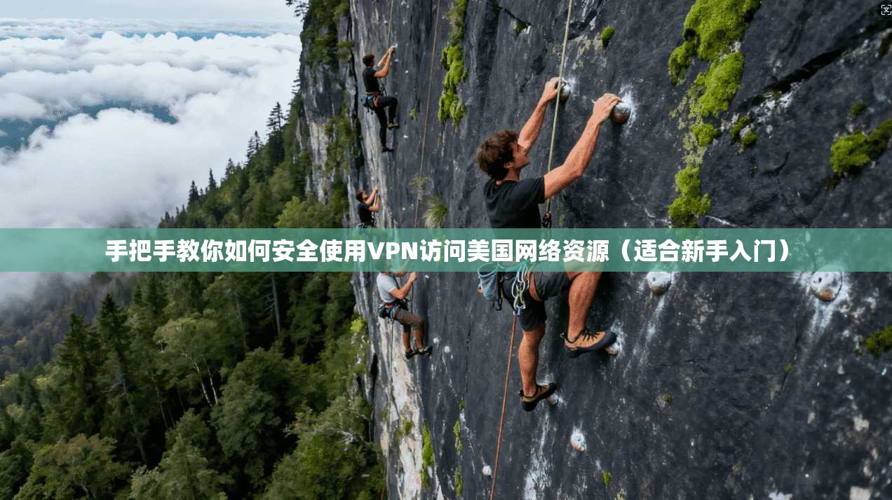 手把手教你如何安全使用VPN访问美国网络资源（适合新手入门）