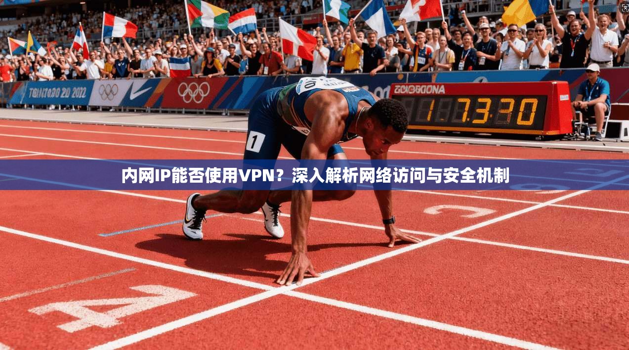 内网IP能否使用VPN？深入解析网络访问与安全机制