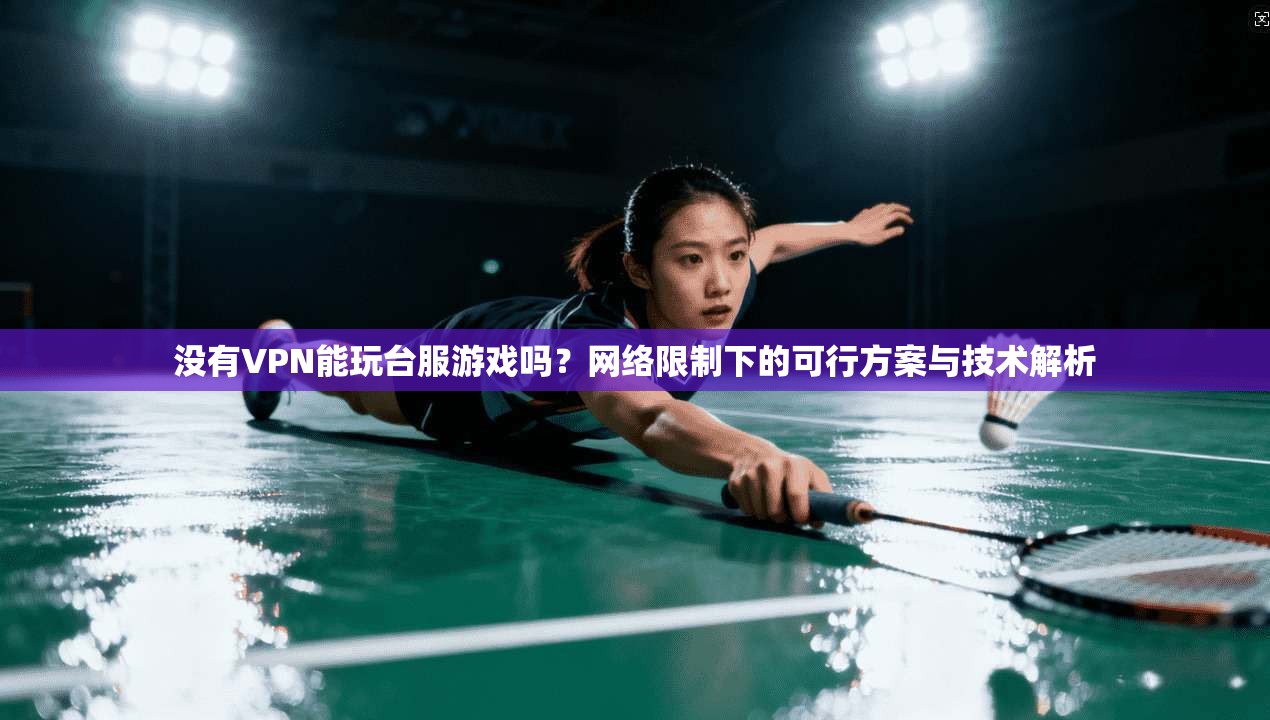 没有VPN能玩台服游戏吗？网络限制下的可行方案与技术解析