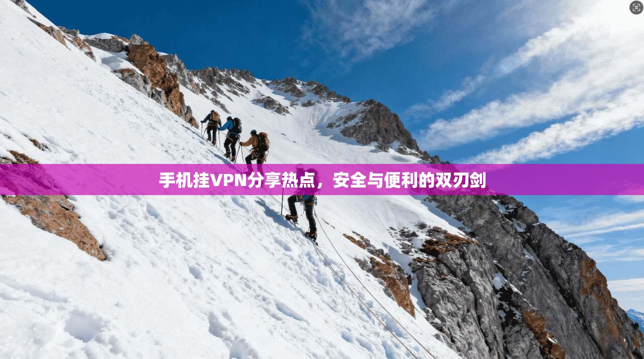 手机挂VPN分享热点，安全与便利的双刃剑