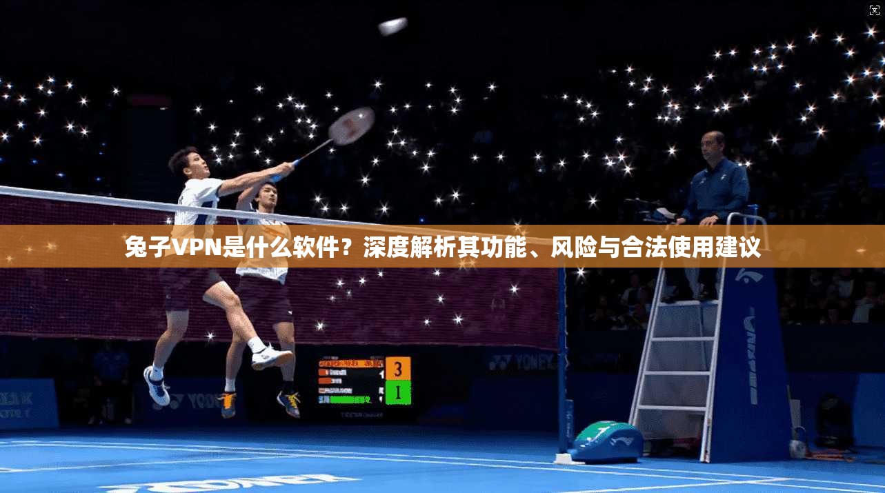 兔子VPN是什么软件？深度解析其功能、风险与合法使用建议
