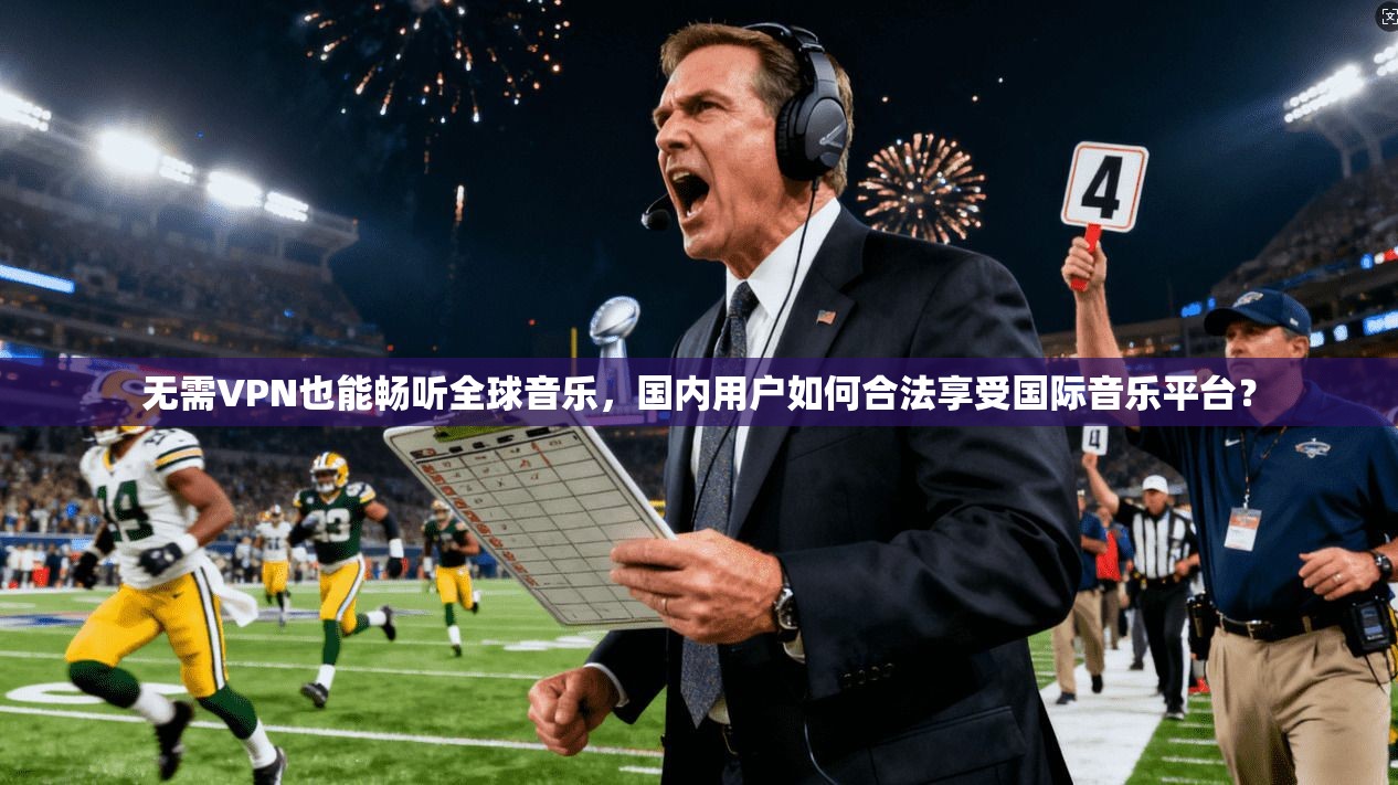 无需VPN也能畅听全球音乐，国内用户如何合法享受国际音乐平台？
