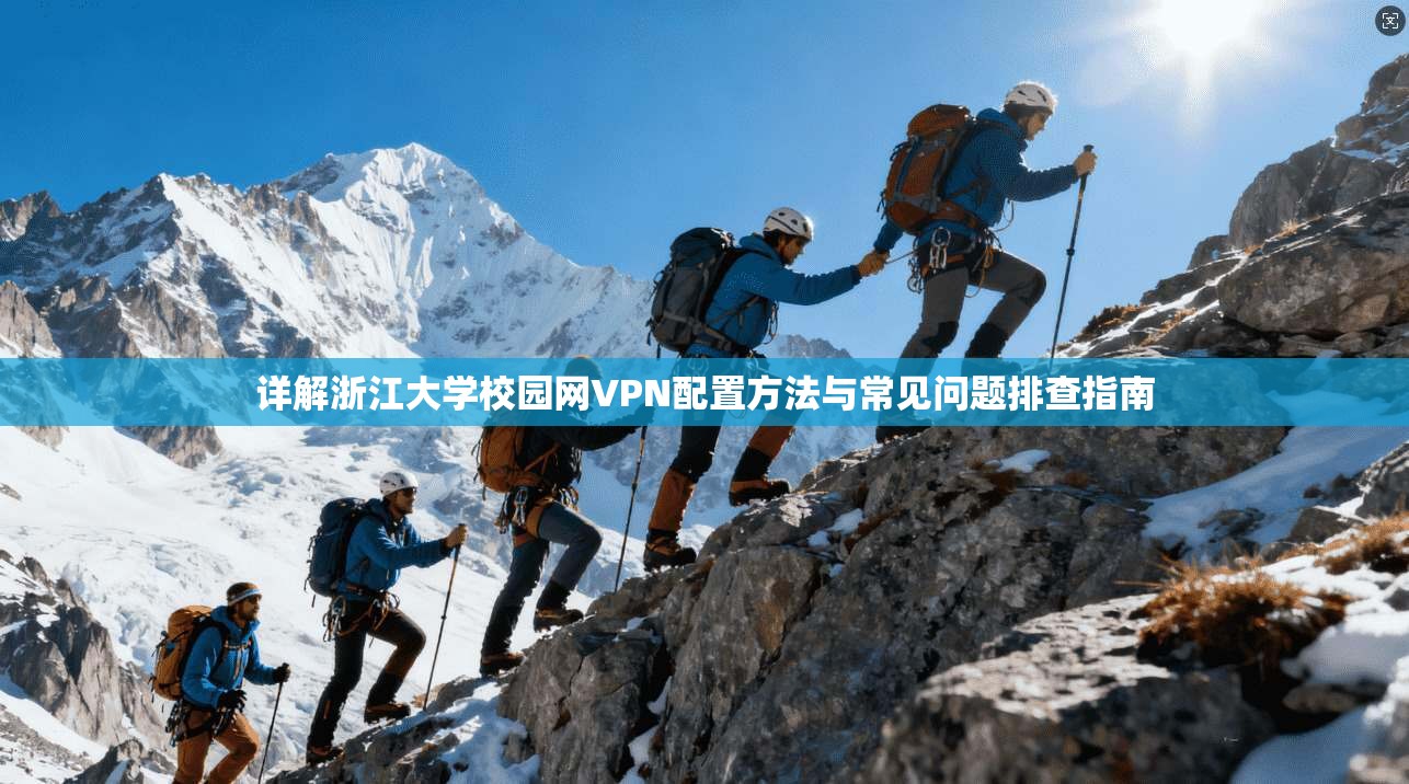 详解浙江大学校园网VPN配置方法与常见问题排查指南