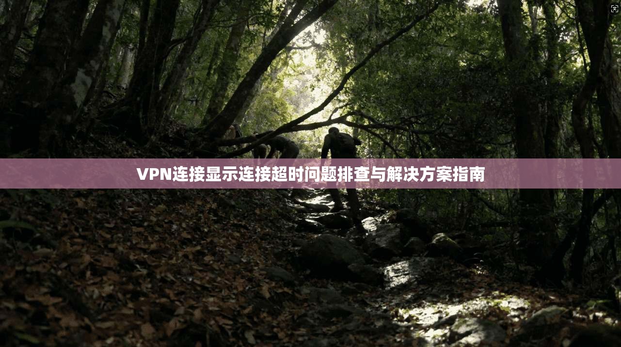 VPN连接显示连接超时问题排查与解决方案指南