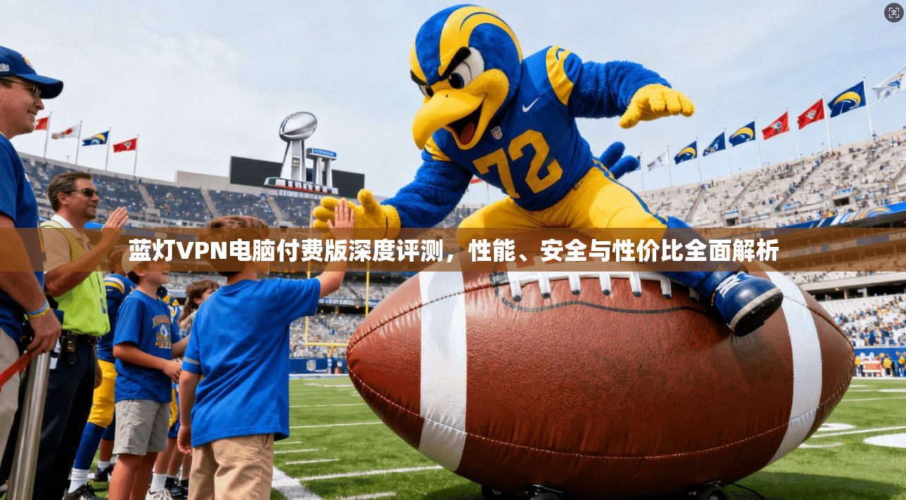 蓝灯VPN电脑付费版深度评测，性能、安全与性价比全面解析