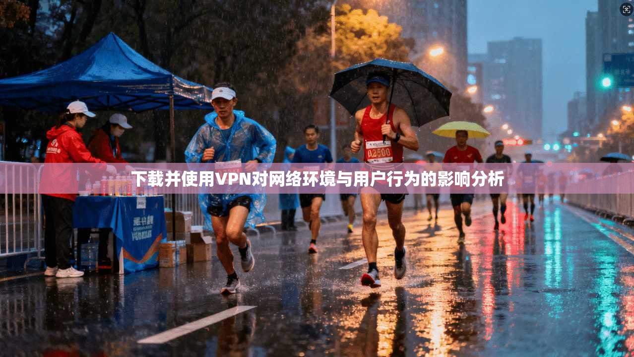 下载并使用VPN对网络环境与用户行为的影响分析