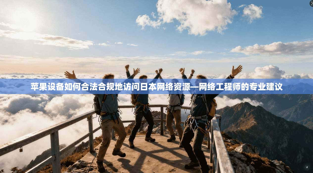 苹果设备如何合法合规地访问日本网络资源—网络工程师的专业建议