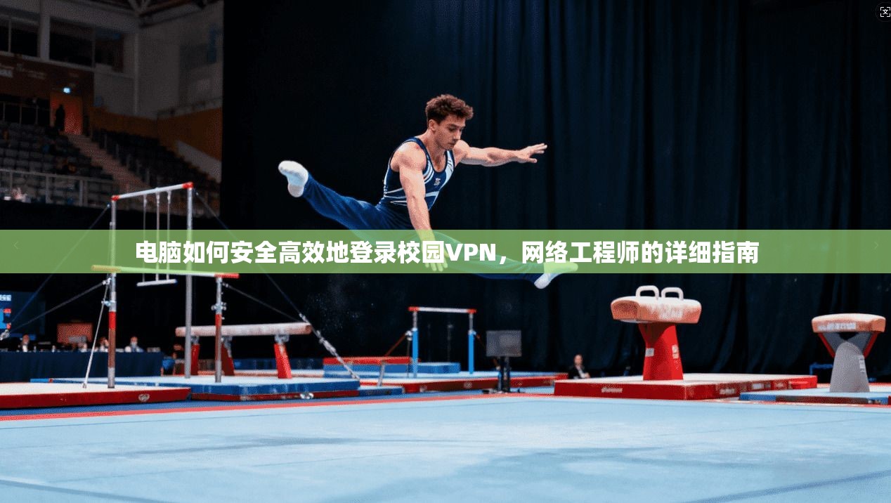 电脑如何安全高效地登录校园VPN，网络工程师的详细指南