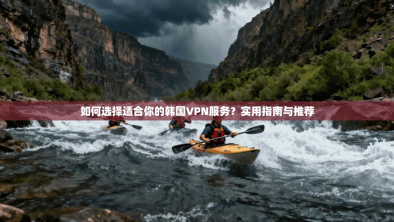 如何选择适合你的韩国VPN服务？实用指南与推荐