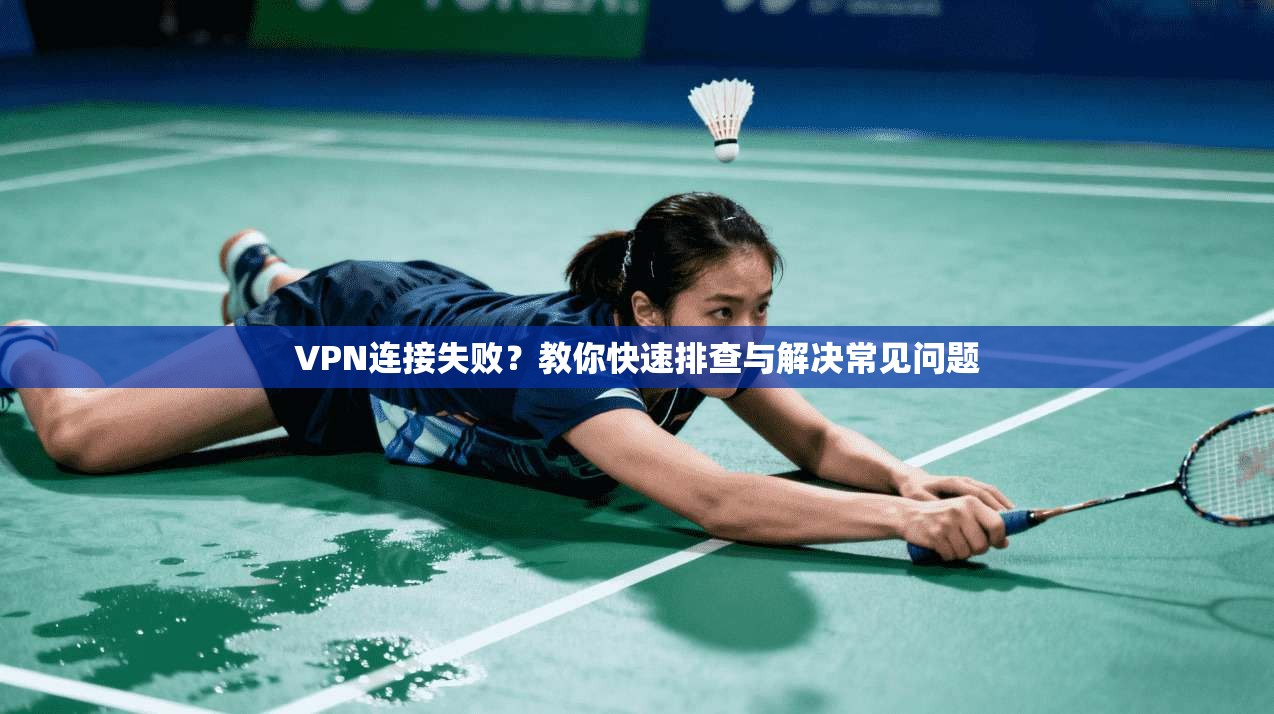 VPN连接失败？教你快速排查与解决常见问题