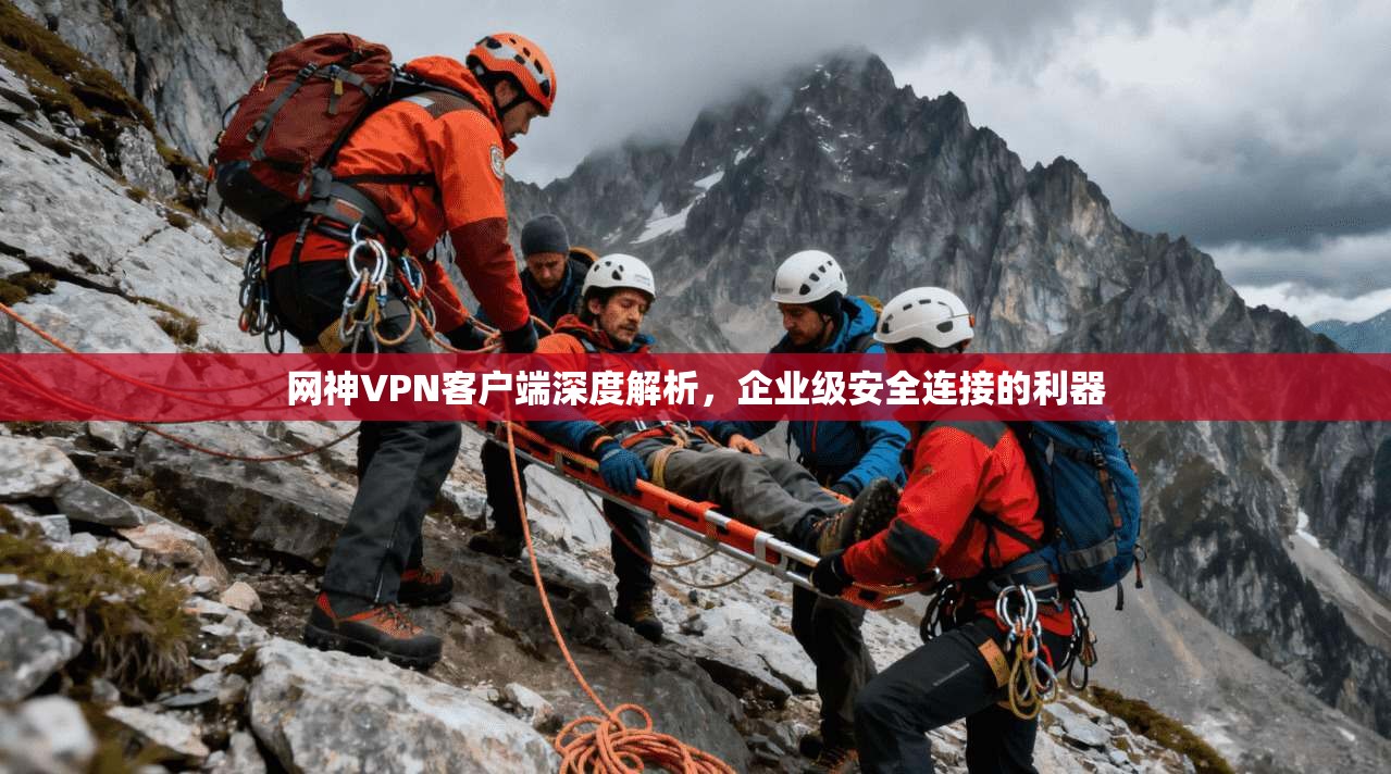 网神VPN客户端深度解析，企业级安全连接的利器