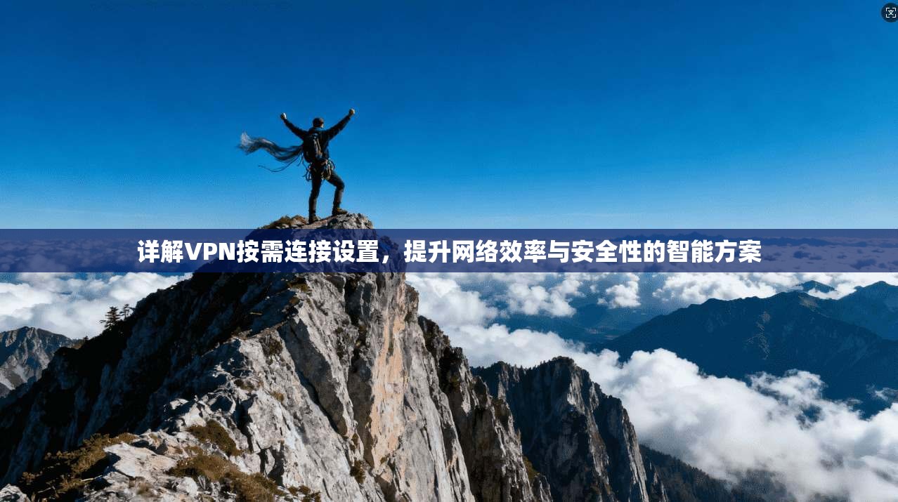详解VPN按需连接设置，提升网络效率与安全性的智能方案