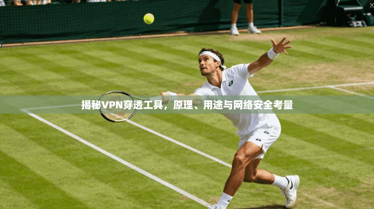 揭秘VPN穿透工具，原理、用途与网络安全考量
