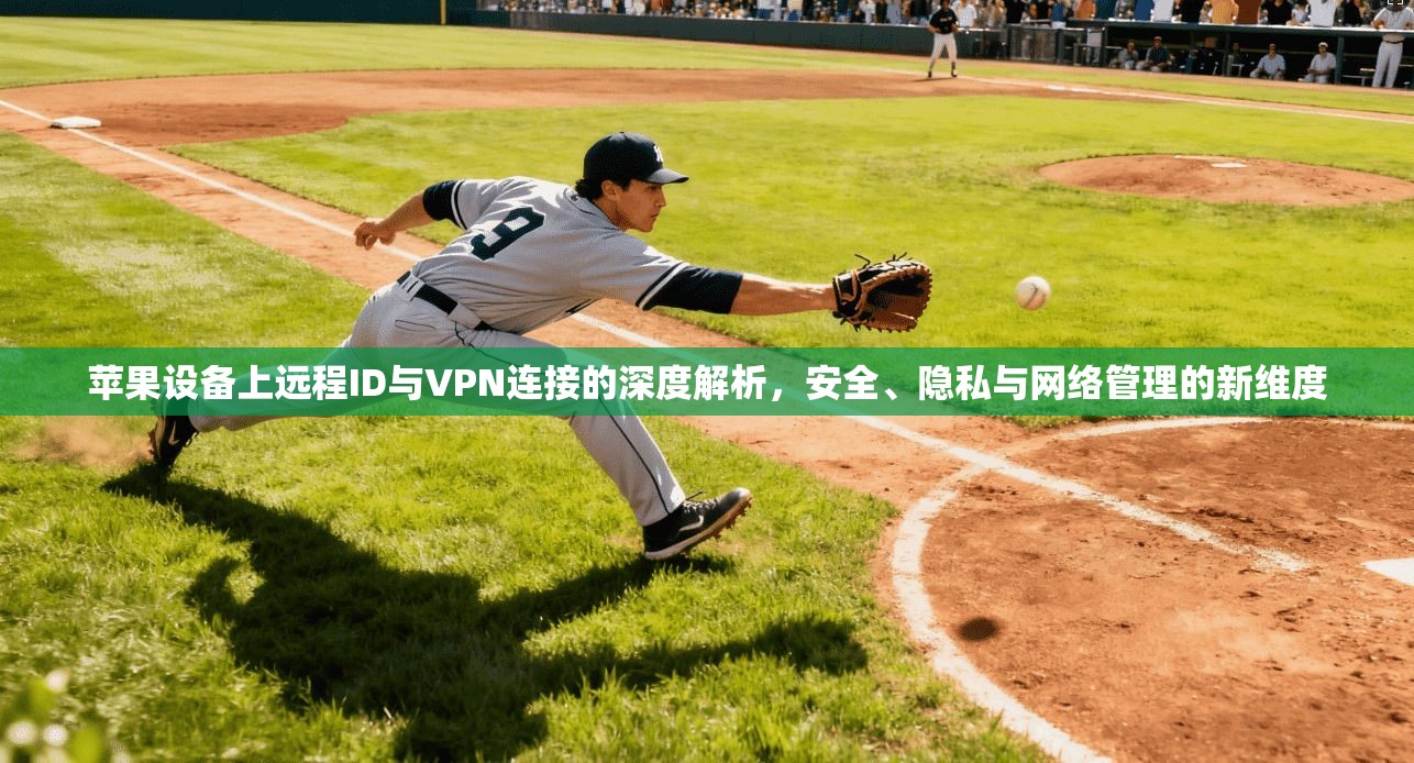 苹果设备上远程ID与VPN连接的深度解析，安全、隐私与网络管理的新维度