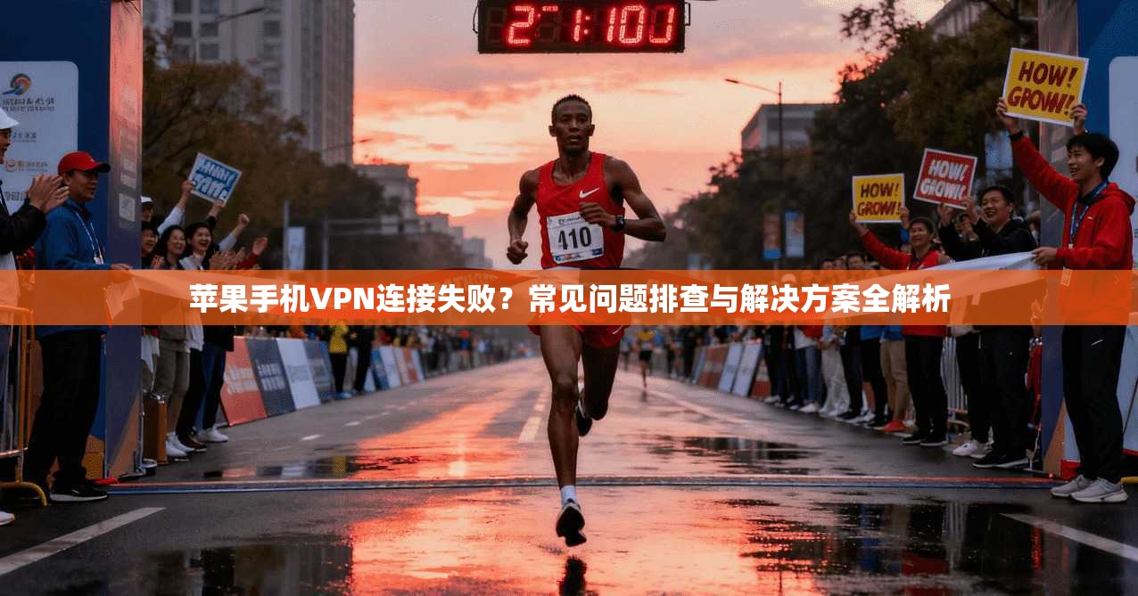 苹果手机VPN连接失败？常见问题排查与解决方案全解析