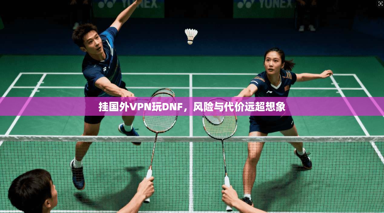 挂国外VPN玩DNF，风险与代价远超想象