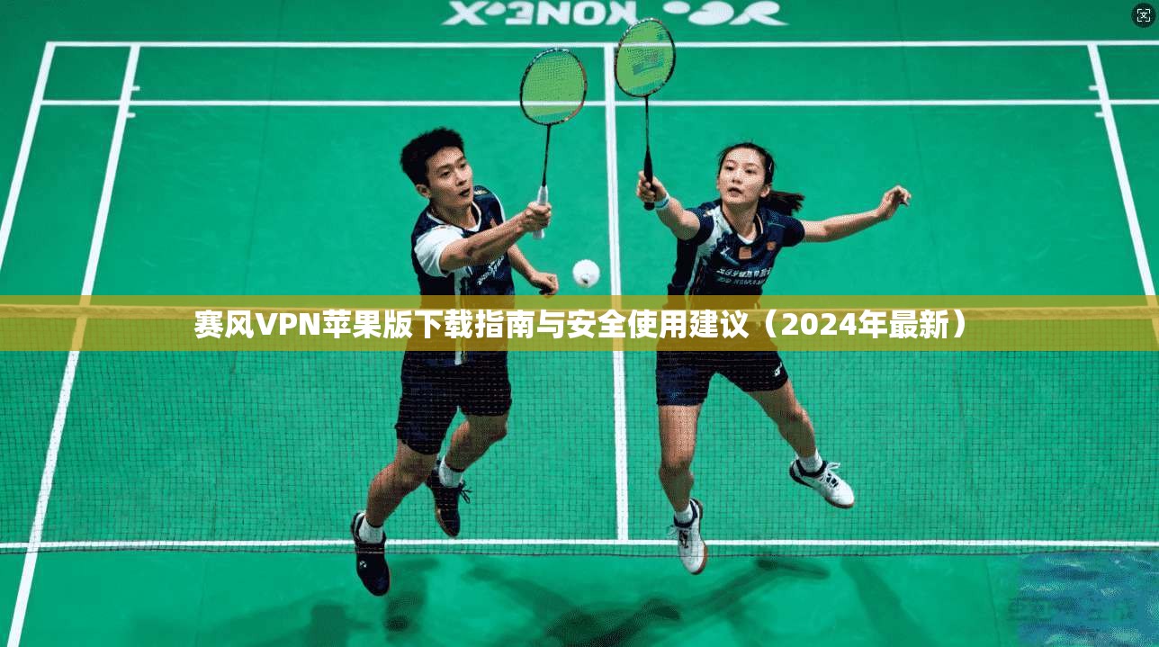 赛风VPN苹果版下载指南与安全使用建议（2024年最新）