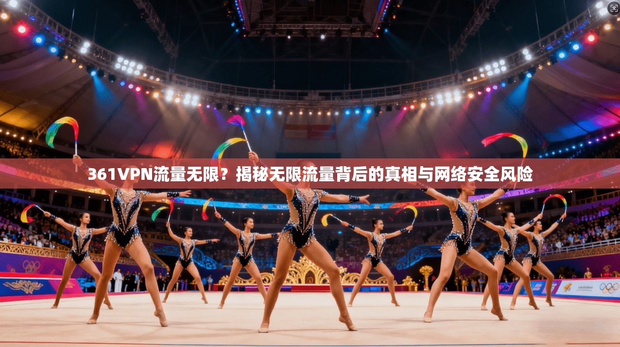 361VPN流量无限？揭秘无限流量背后的真相与网络安全风险
