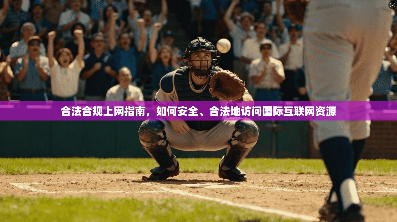 合法合规上网指南，如何安全、合法地访问国际互联网资源