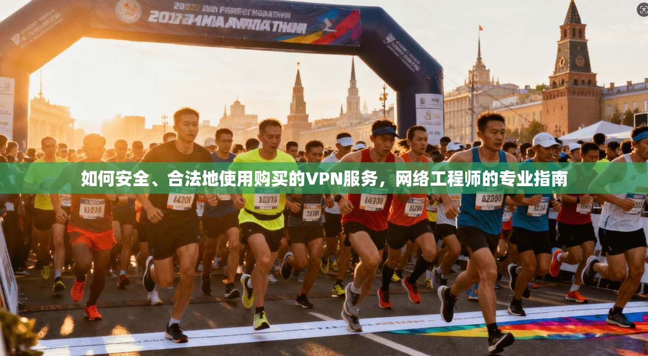 如何安全、合法地使用购买的VPN服务，网络工程师的专业指南