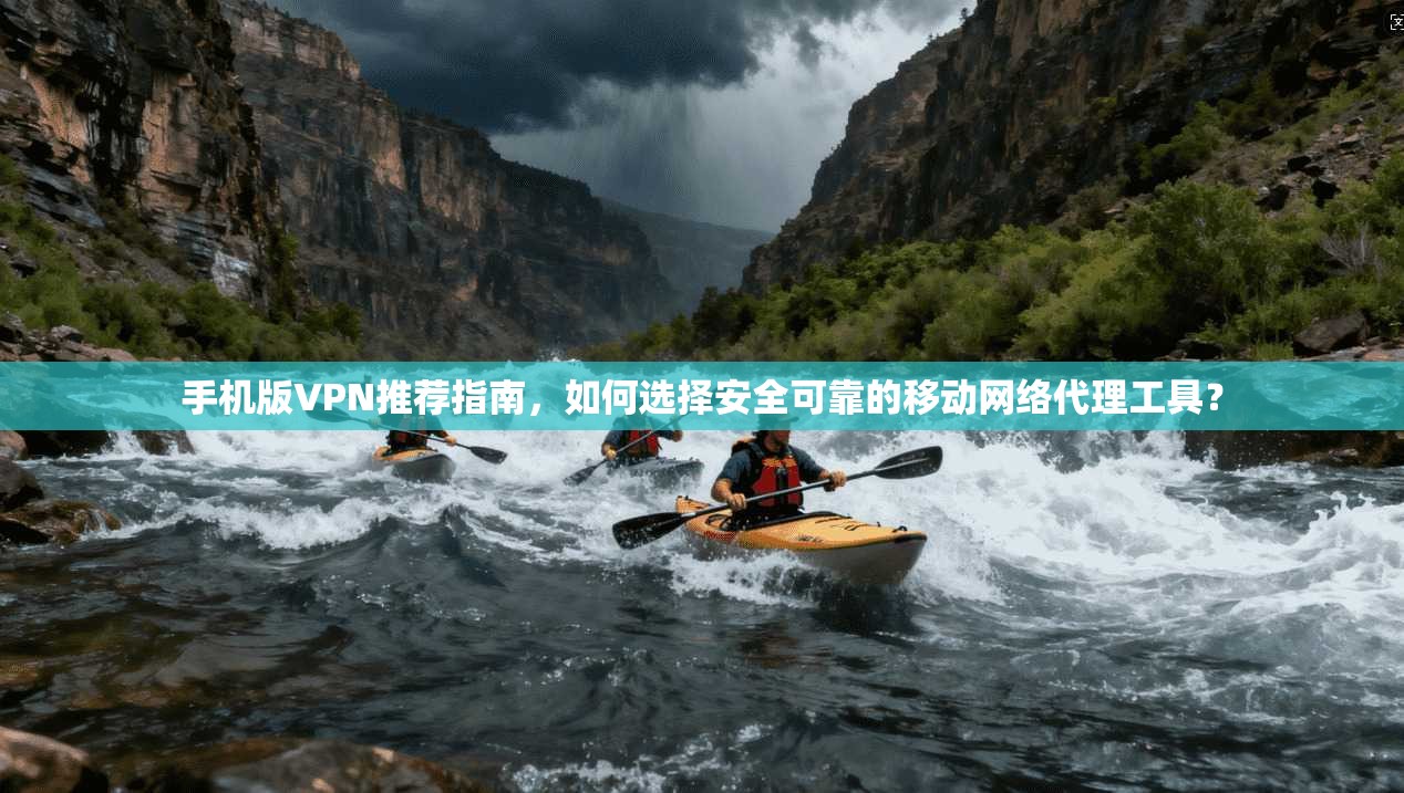 手机版VPN推荐指南，如何选择安全可靠的移动网络代理工具？