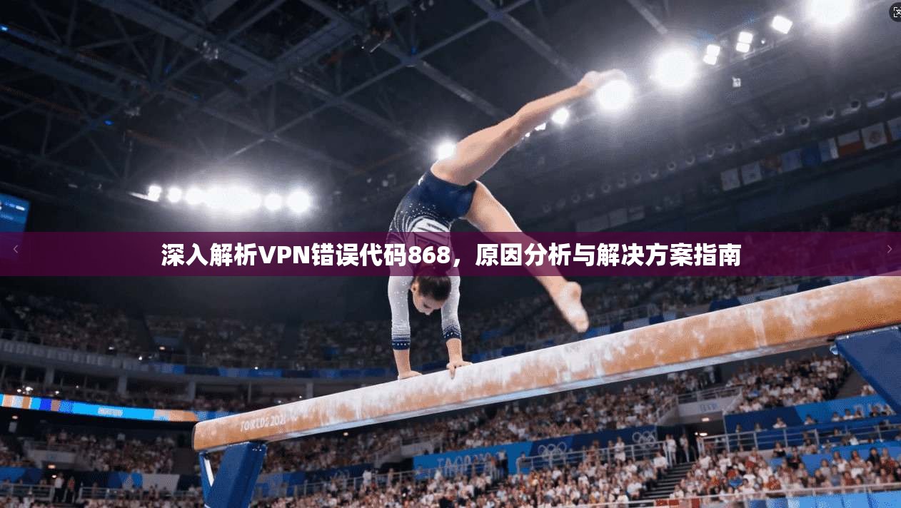 深入解析VPN错误代码868，原因分析与解决方案指南