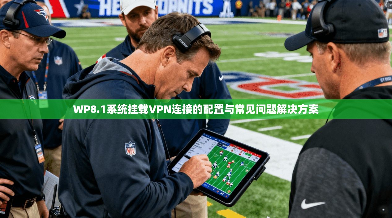 WP8.1系统挂载VPN连接的配置与常见问题解决方案
