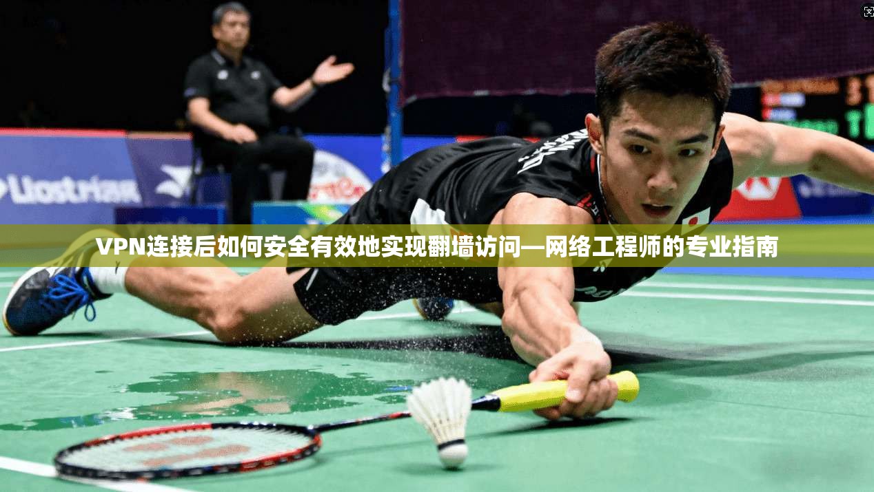 VPN连接后如何安全有效地实现翻墙访问—网络工程师的专业指南