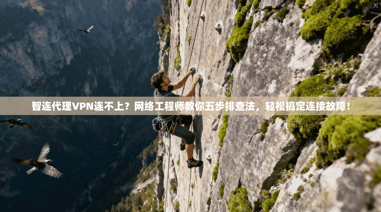 智连代理VPN连不上？网络工程师教你五步排查法，轻松搞定连接故障！