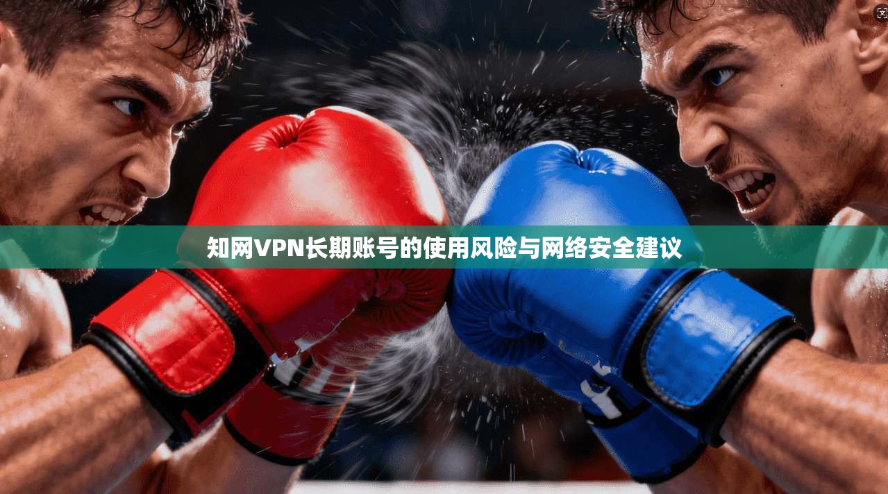 知网VPN长期账号的使用风险与网络安全建议