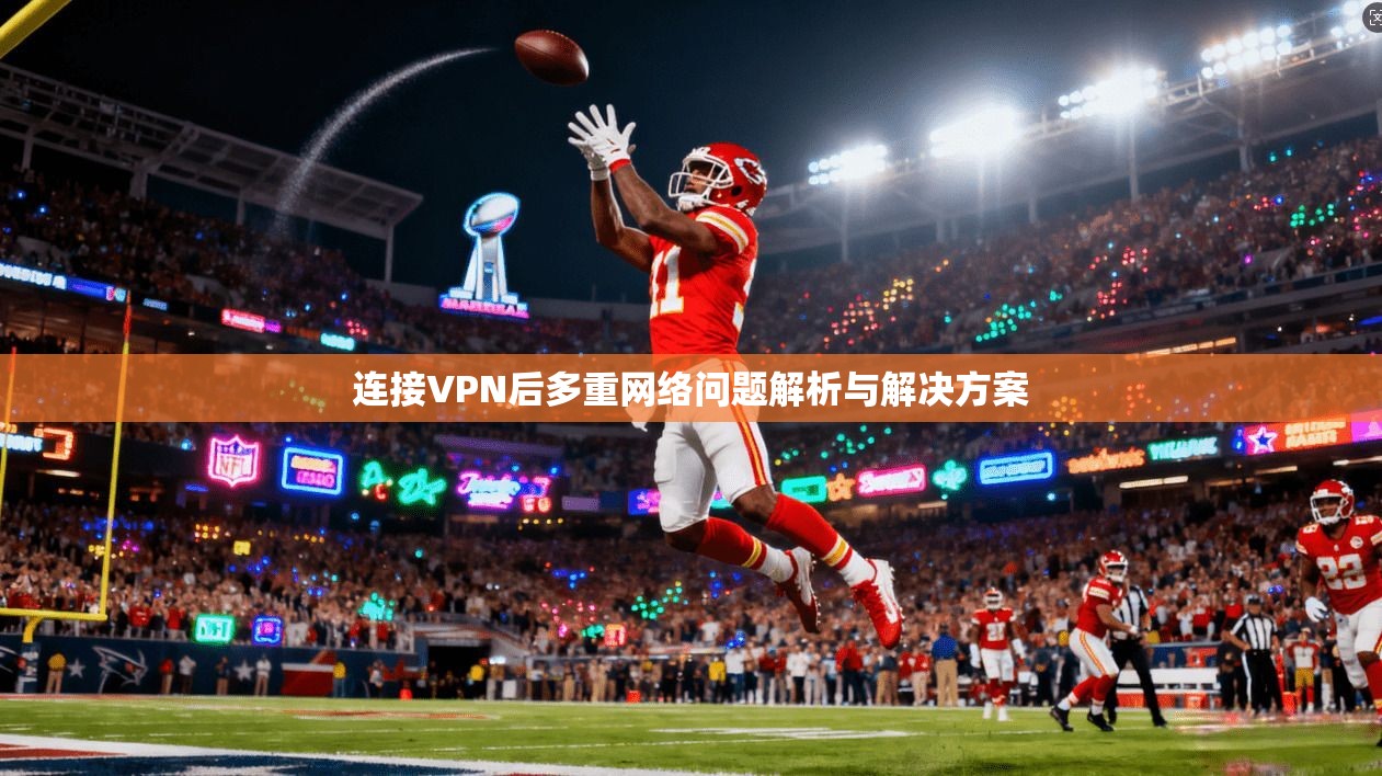 连接VPN后多重网络问题解析与解决方案