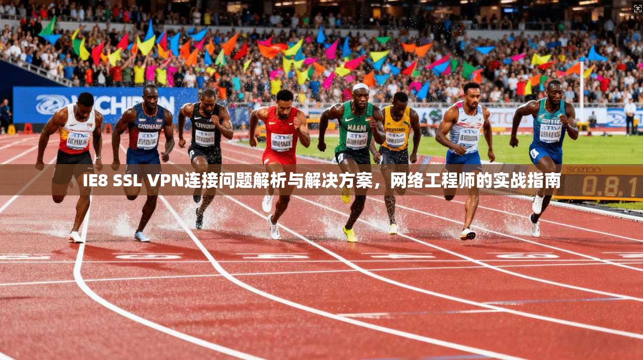 IE8 SSL VPN连接问题解析与解决方案，网络工程师的实战指南