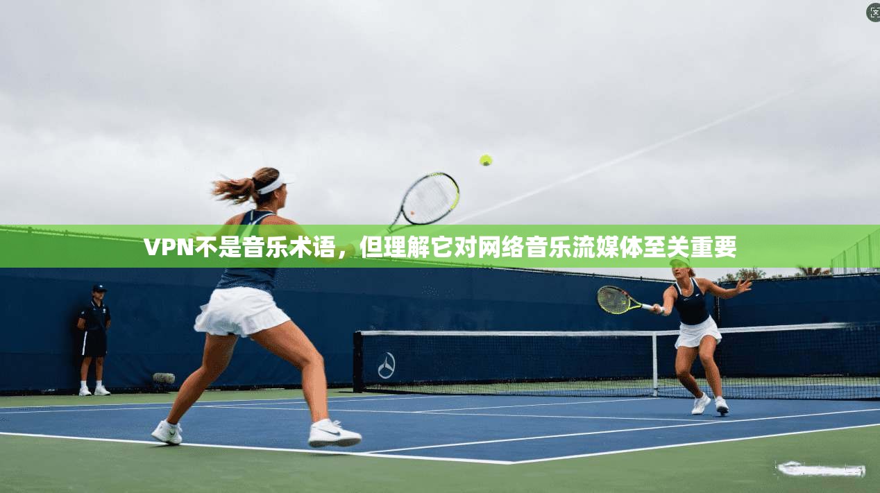 VPN不是音乐术语，但理解它对网络音乐流媒体至关重要
