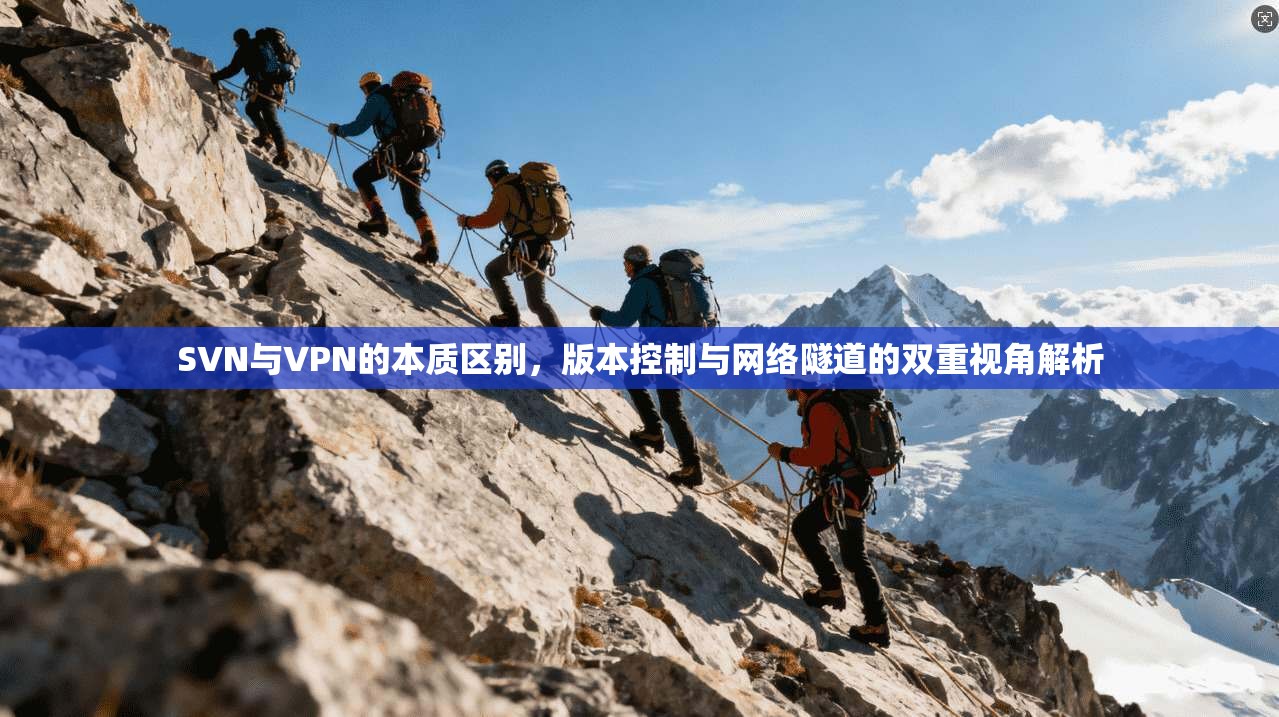 SVN与VPN的本质区别，版本控制与网络隧道的双重视角解析